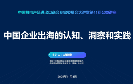 中国机电商会专家委员会大讲堂第41期《中国企业出海的认知、洞察和实践》公益讲座
